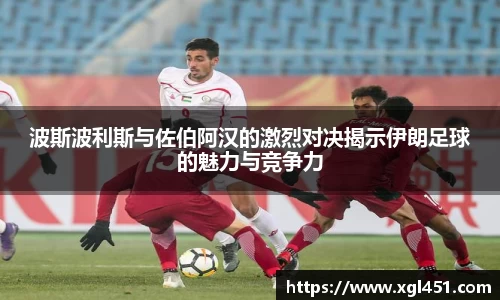 波斯波利斯与佐伯阿汉的激烈对决揭示伊朗足球的魅力与竞争力